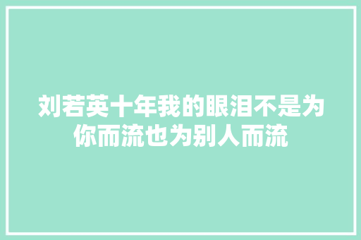 刘若英十年我的眼泪不是为你而流也为别人而流