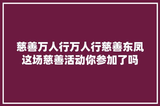 慈善万人行万人行慈善东凤这场慈善活动你参加了吗