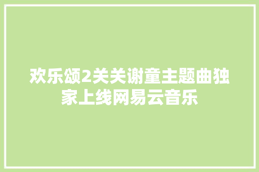 欢乐颂2关关谢童主题曲独家上线网易云音乐