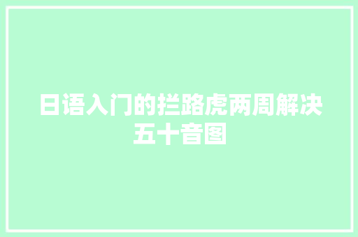日语入门的拦路虎两周解决五十音图