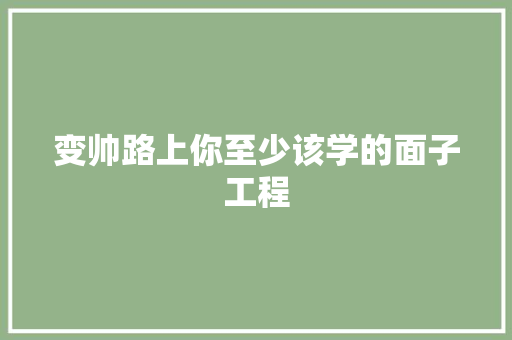 变帅路上你至少该学的面子工程