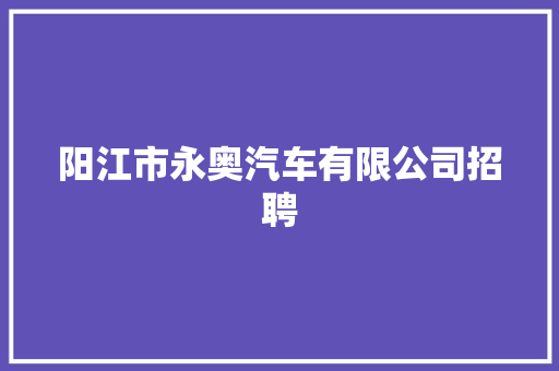阳江市永奥汽车有限公司招聘