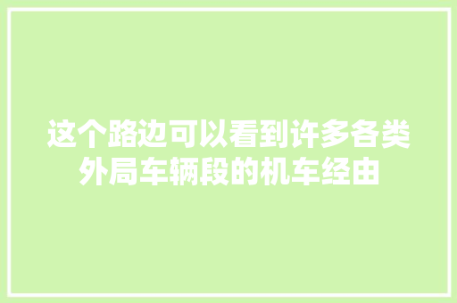 这个路边可以看到许多各类外局车辆段的机车经由