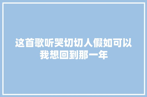 这首歌听哭切切人假如可以我想回到那一年