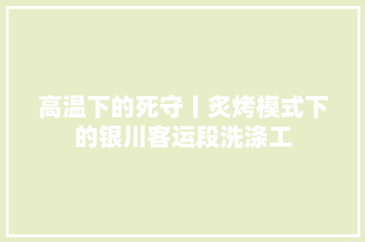高温下的死守丨炙烤模式下的银川客运段洗涤工