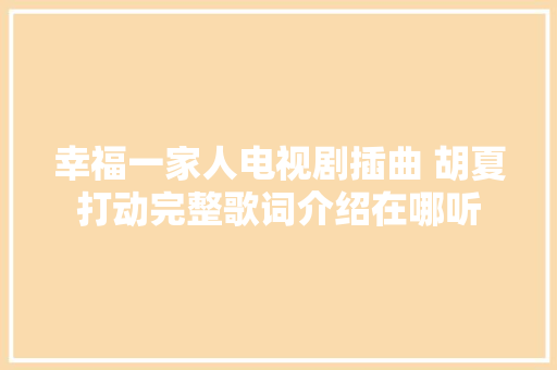 幸福一家人电视剧插曲 胡夏打动完整歌词介绍在哪听