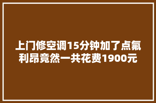 上门修空调15分钟加了点氟利昂竟然一共花费1900元 汽车知识