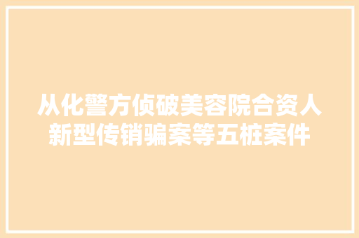 从化警方侦破美容院合资人新型传销骗案等五桩案件