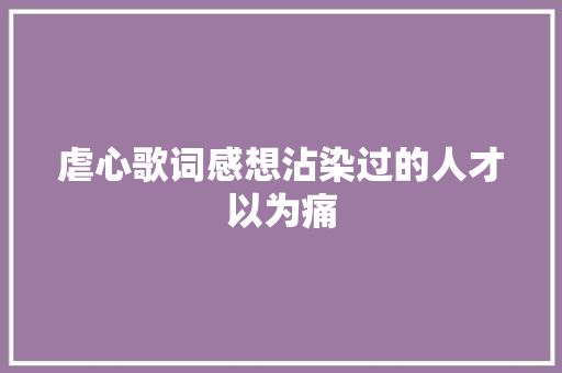 虐心歌词感想沾染过的人才以为痛