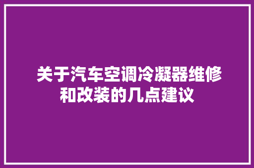  关于汽车空调冷凝器维修和改装的几点建议