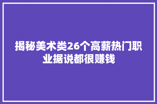 揭秘美术类26个高薪热门职业据说都很赚钱