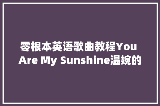 零根本英语歌曲教程You Are My Sunshine温婉的歌曲献给你