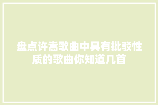盘点许嵩歌曲中具有批驳性质的歌曲你知道几首 休闲娱乐