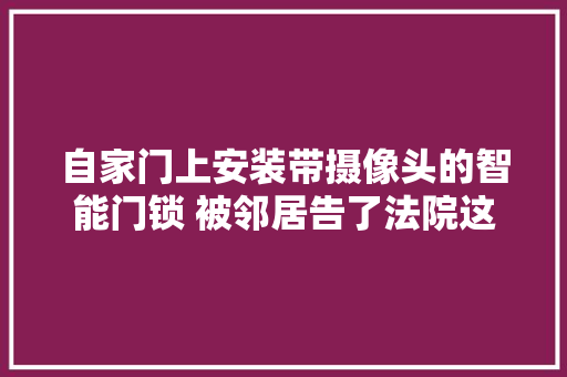 自家门上安装带摄像头的智能门锁 被邻居告了法院这么判