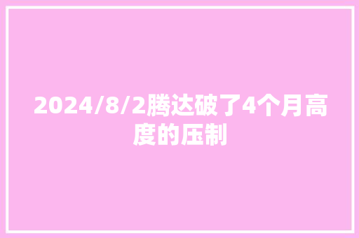 2024/8/2腾达破了4个月高度的压制