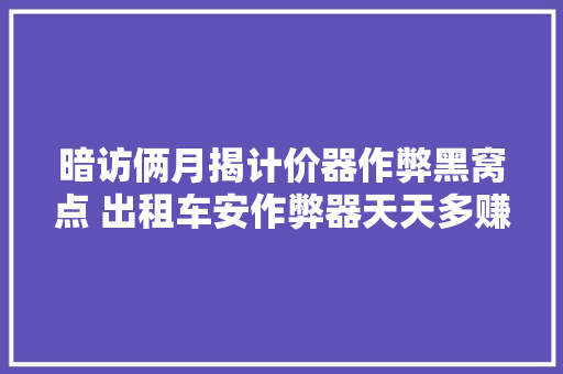 暗访俩月揭计价器作弊黑窝点 出租车安作弊器天天多赚百元