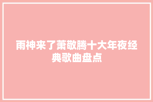 雨神来了萧敬腾十大年夜经典歌曲盘点