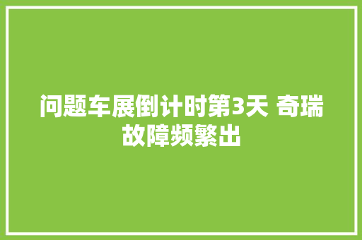 问题车展倒计时第3天 奇瑞故障频繁出