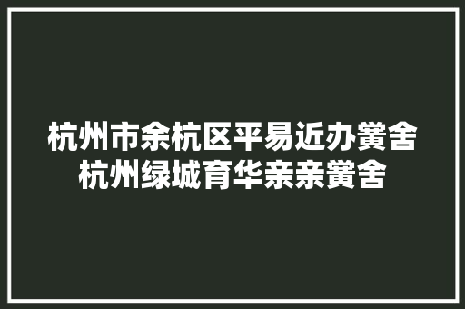 杭州市余杭区平易近办黉舍杭州绿城育华亲亲黉舍