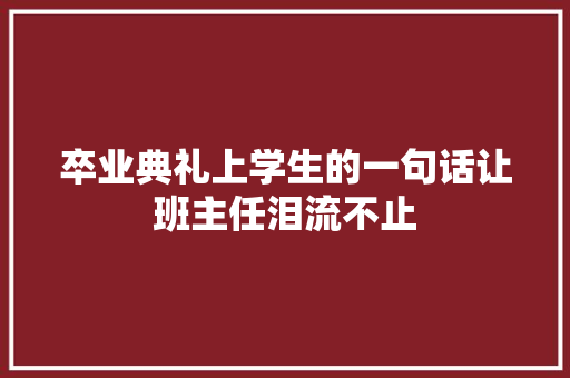 卒业典礼上学生的一句话让班主任泪流不止