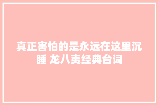 真正害怕的是永远在这里沉睡 龙八夷经典台词