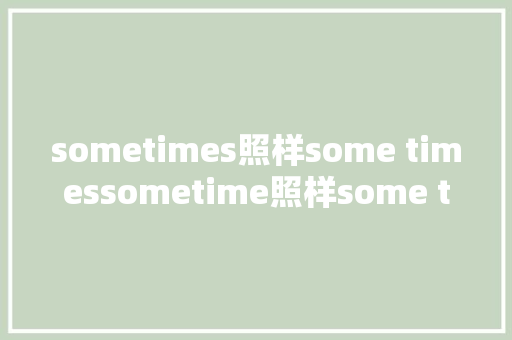sometimes照样some timessometime照样some time到底怎么区分