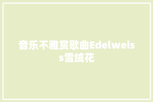 音乐不雅赏歌曲Edelweiss雪绒花