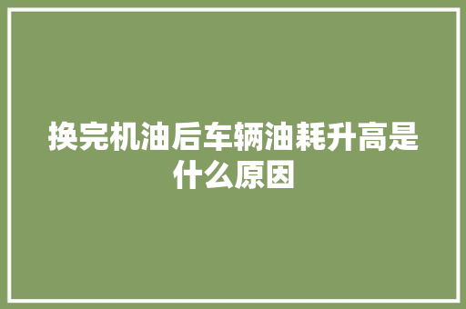 换完机油后车辆油耗升高是什么原因