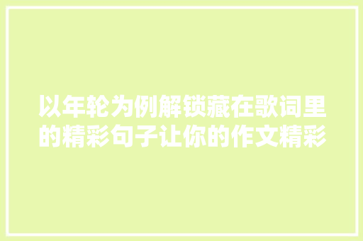 以年轮为例解锁藏在歌词里的精彩句子让你的作文精彩万分