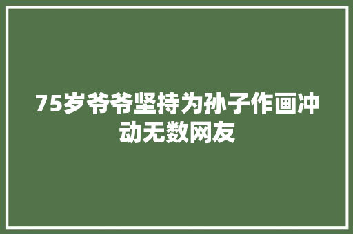 75岁爷爷坚持为孙子作画冲动无数网友