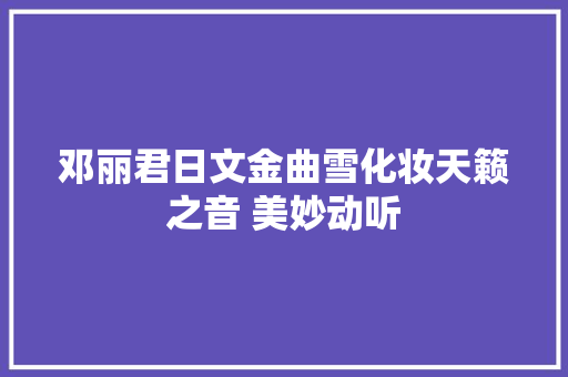 邓丽君日文金曲雪化妆天籁之音 美妙动听