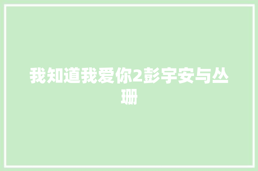 我知道我爱你2彭宇安与丛珊