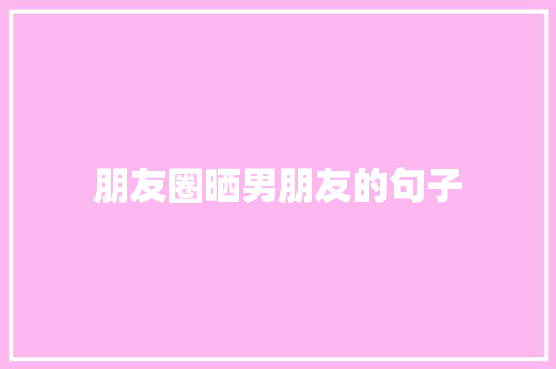 朋友圈晒男朋友的句子