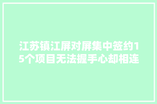 江苏镇江屏对屏集中签约15个项目无法握手心却相连