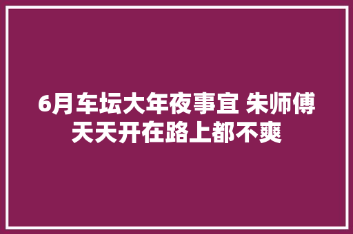 6月车坛大年夜事宜 朱师傅天天开在路上都不爽
