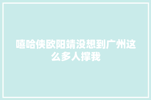 嘻哈侠欧阳靖没想到广州这么多人撑我