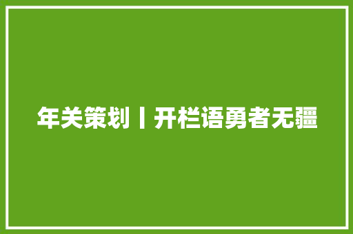 年关策划丨开栏语勇者无疆