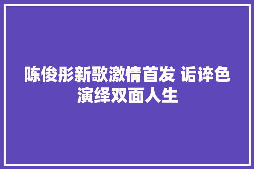 陈俊彤新歌激情首发 诟谇色演绎双面人生