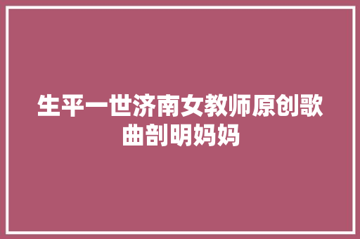 生平一世济南女教师原创歌曲剖明妈妈