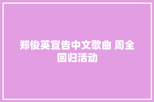 郑俊英宣告中文歌曲 周全回归活动