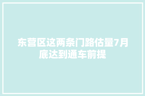 东营区这两条门路估量7月底达到通车前提