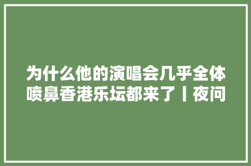 为什么他的演唱会几乎全体喷鼻香港乐坛都来了丨夜问