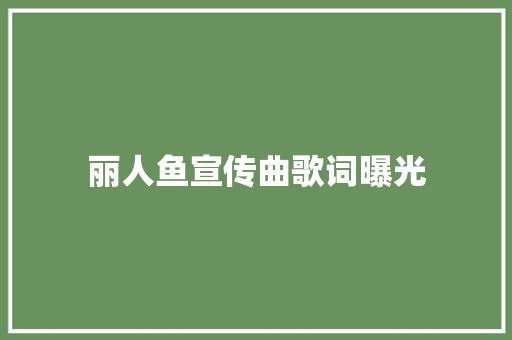 丽人鱼宣传曲歌词曝光