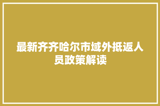最新齐齐哈尔市域外抵返人员政策解读 汽车知识
