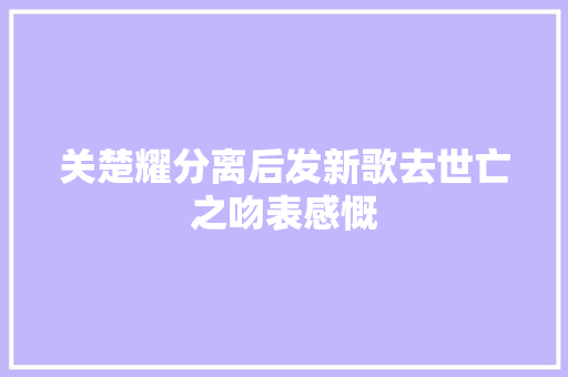 关楚耀分离后发新歌去世亡之吻表感慨