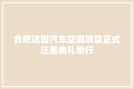 合肥达因汽车空调项目正式迁居典礼举行