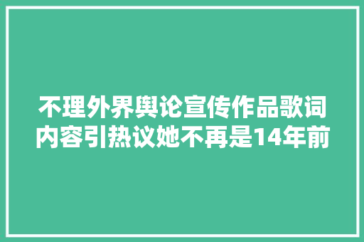 不理外界舆论宣传作品歌词内容引热议她不再是14年前的许飞了 休闲娱乐