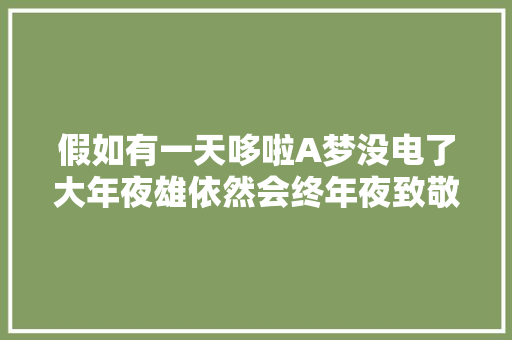 假如有一天哆啦A梦没电了大年夜雄依然会终年夜致敬三十岁的我们。