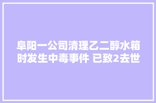 阜阳一公司清理乙二醇水箱时发生中毒事件 已致2去世2伤