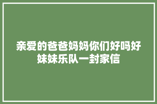 亲爱的爸爸妈妈你们好吗好妹妹乐队一封家信